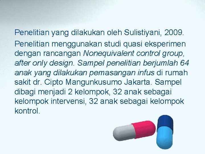 Penelitian yang dilakukan oleh Sulistiyani, 2009. Penelitian menggunakan studi quasi eksperimen dengan rancangan Nonequivalent Penelitian yang dilakukan oleh Sulistiyani, 2009. Penelitian menggunakan studi quasi eksperimen dengan rancangan Nonequivalent