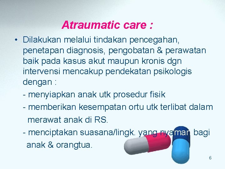 Atraumatic care : • Dilakukan melalui tindakan pencegahan, penetapan diagnosis, pengobatan & perawatan baik Atraumatic care : • Dilakukan melalui tindakan pencegahan, penetapan diagnosis, pengobatan & perawatan baik