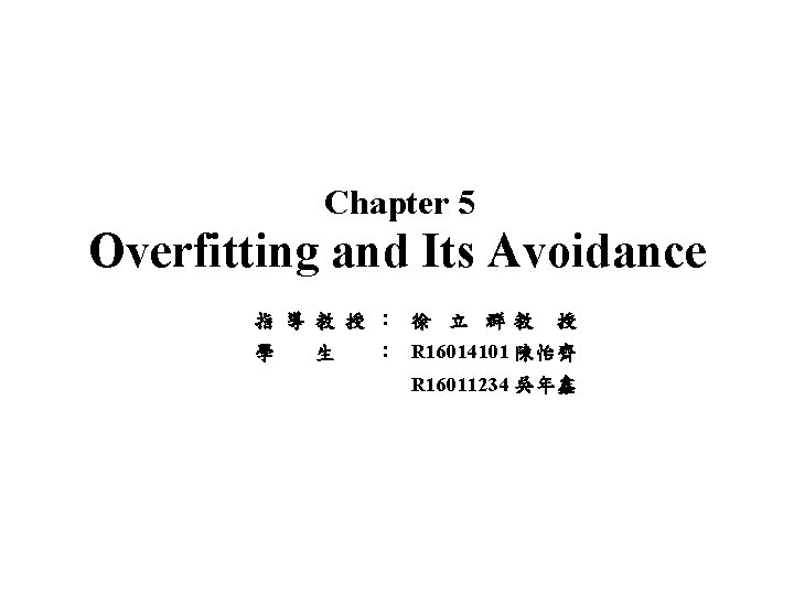 Chapter 5 Overfitting and Its Avoidance 指 導 教 授 ： 徐 立 群教