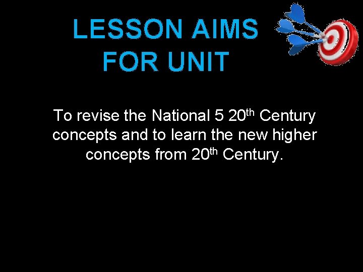 LESSON AIMS FOR UNIT To revise the National 5 20 th Century concepts and