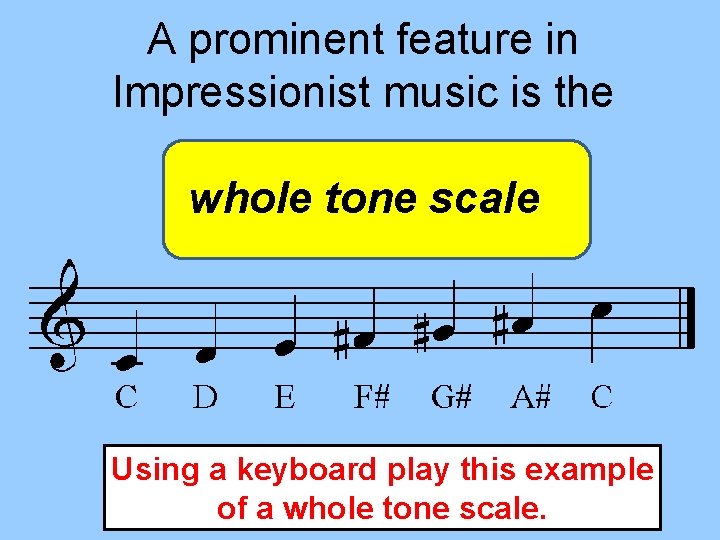 A prominent feature in Impressionist music is the whole tone scale Using a keyboard