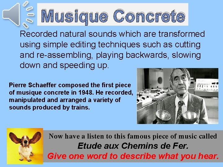 Musique Concrete Recorded natural sounds which are transformed using simple editing techniques such as