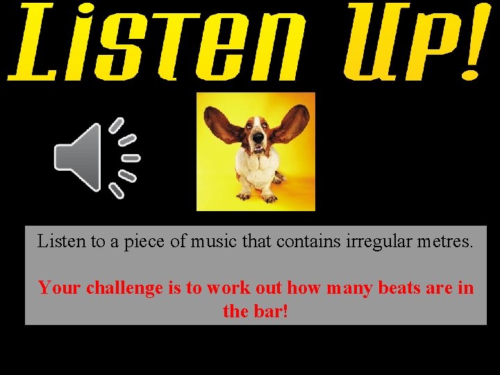 Listen to a piece of music that contains irregular metres. Your challenge is to