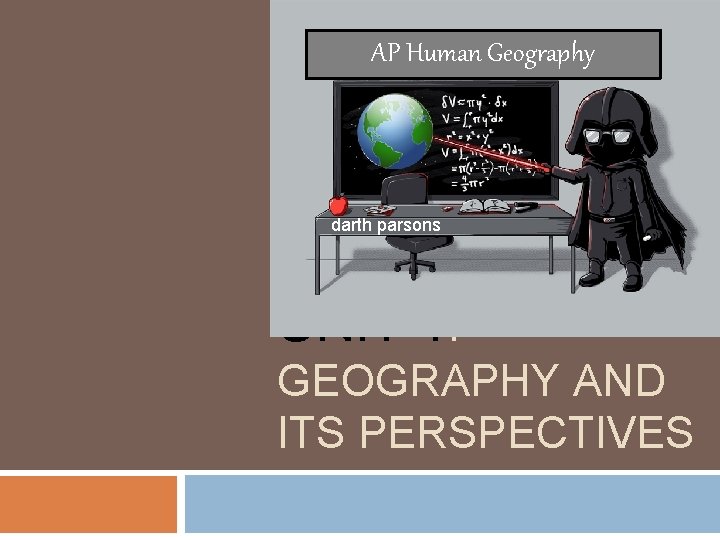 AP Human Geography darth parsons UNIT 1: GEOGRAPHY AND ITS PERSPECTIVES 