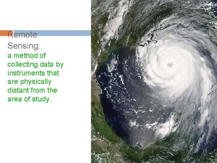 Remote Sensing: a method of collecting data by instruments that are physically distant from