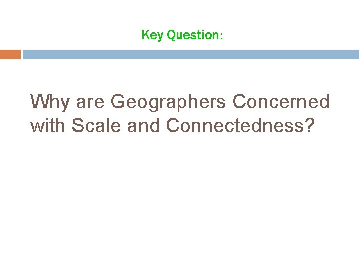 Key Question: Why are Geographers Concerned with Scale and Connectedness? 
