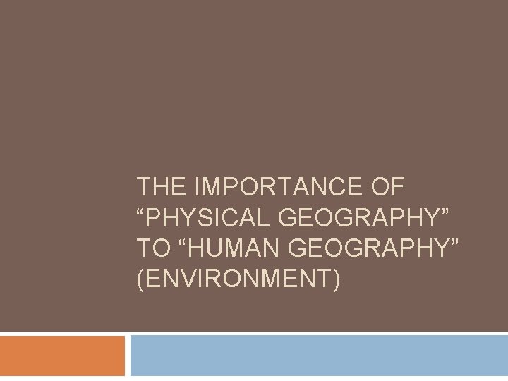 THE IMPORTANCE OF “PHYSICAL GEOGRAPHY” TO “HUMAN GEOGRAPHY” (ENVIRONMENT) THE IMPORTANCE OF “PHYSICAL GEOGRAPHY” TO “HUMAN GEOGRAPHY” (ENVIRONMENT)