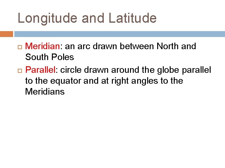 Longitude and Latitude Meridian: an arc drawn between North and South Poles Parallel: circle