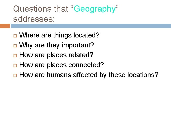 Questions that “Geography” addresses: Where are things located? Why are they important? How are