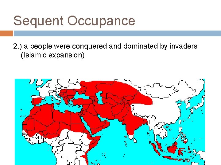 Sequent Occupance 2. ) a people were conquered and dominated by invaders (Islamic expansion) Sequent Occupance 2. ) a people were conquered and dominated by invaders (Islamic expansion)