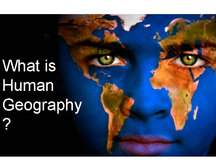 Key Question! What is Human Geography ? 