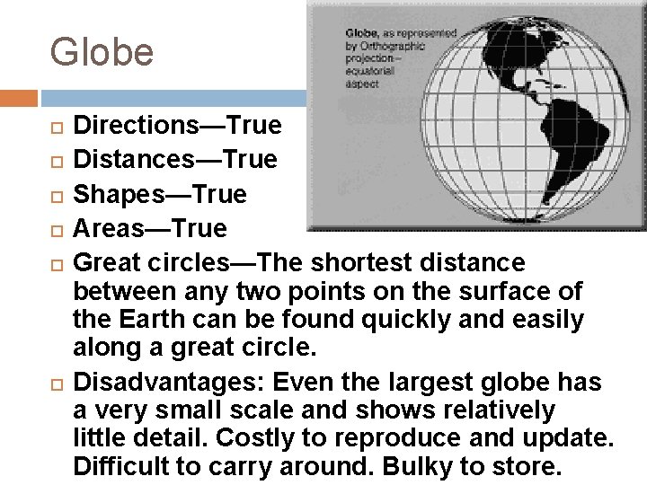 Globe Directions—True
Distances—True
Shapes—True
Areas—True Great circles—The shortest distance between any two points on Globe Directions—True
Distances—True
Shapes—True
Areas—True Great circles—The shortest distance between any two points on