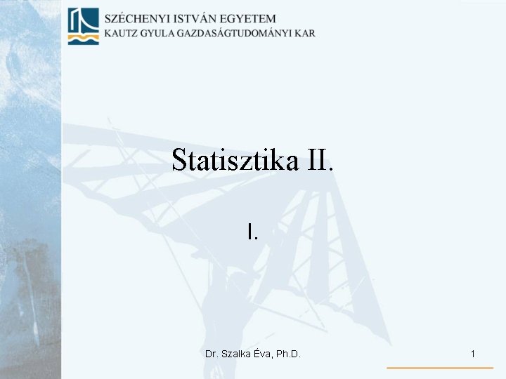 Statisztika II. I. Dr. Szalka Éva, Ph. D. 1 Statisztika II. I. Dr. Szalka Éva, Ph. D. 1