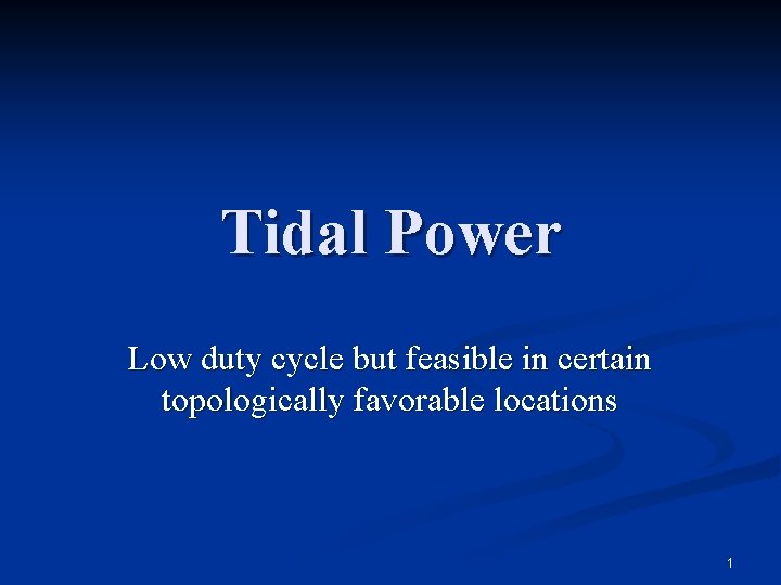 Tidal Power Low duty cycle but feasible in certain topologically favorable locations 1 