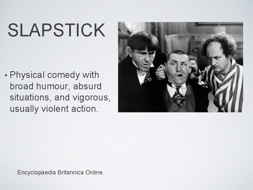 SLAPSTICK • Physical comedy with broad humour, absurd situations, and vigorous, usually violent action.