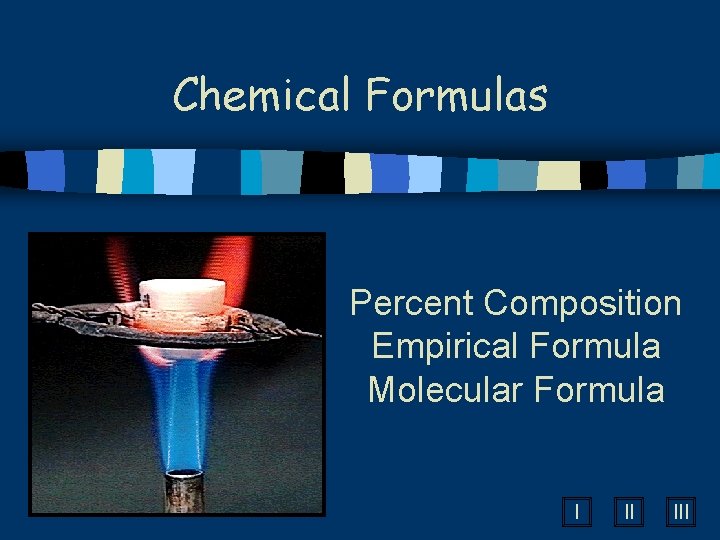 Chemical Formulas Percent Composition Empirical Formula Molecular Formula I II III 