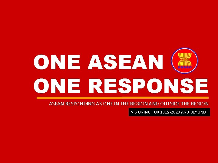 ONE ASEAN ONE RESPONSE ASEAN RESPONDING AS ONE IN THE REGION AND OUTSIDE THE