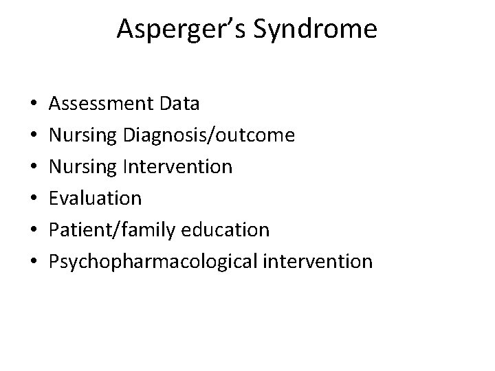 Asperger’s Syndrome • • • Assessment Data Nursing Diagnosis/outcome Nursing Intervention Evaluation Patient/family education