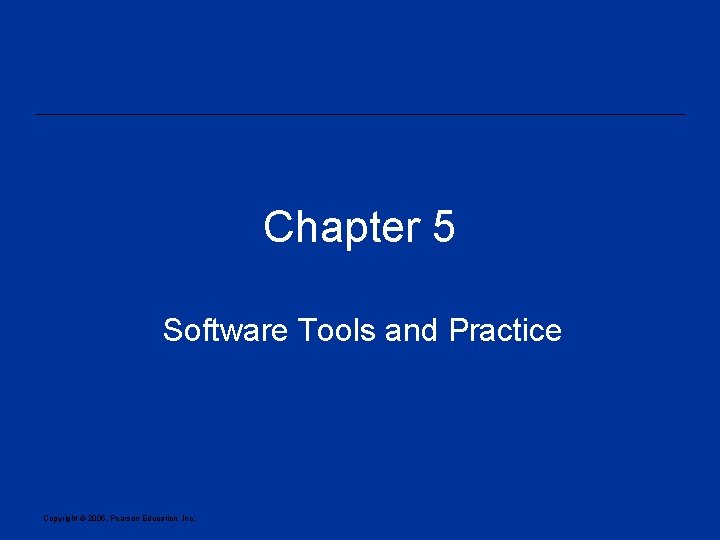 Chapter 5 Software Tools and Practice Copyright © 2005, Pearson Education, Inc. 
