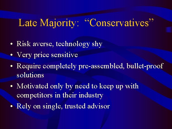 Late Majority: “Conservatives” • Risk averse, technology shy • Very price sensitive • Require