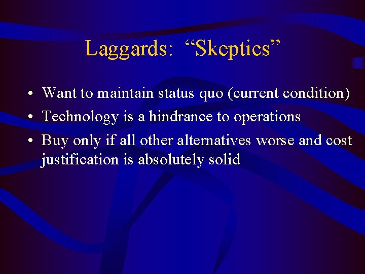 Laggards: “Skeptics” • Want to maintain status quo (current condition) • Technology is a