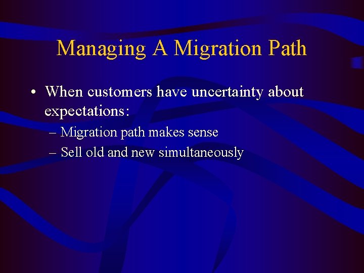 Managing A Migration Path • When customers have uncertainty about expectations: – Migration path