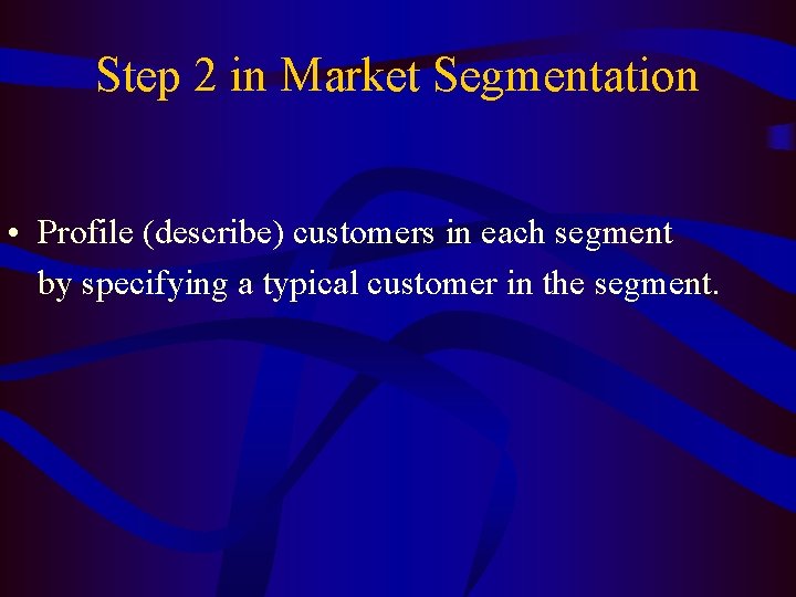 Step 2 in Market Segmentation • Profile (describe) customers in each segment by specifying