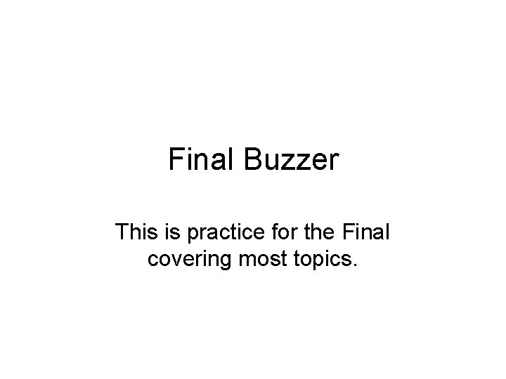 Final Buzzer This is practice for the Final covering most topics. 