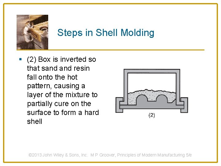 Steps in Shell Molding § (2) Box is inverted so that sand resin fall