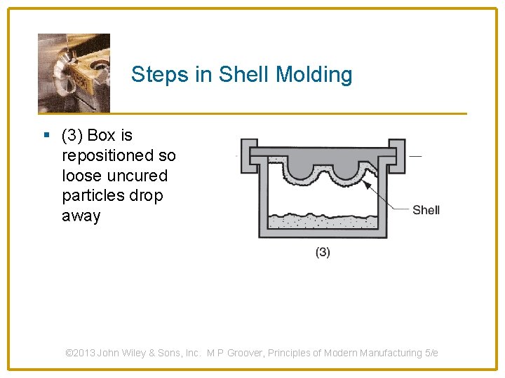 Steps in Shell Molding § (3) Box is repositioned so loose uncured particles drop