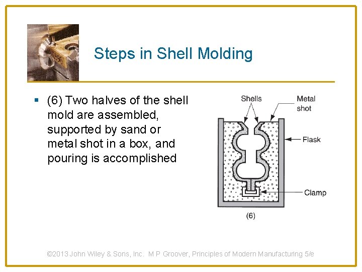 Steps in Shell Molding § (6) Two halves of the shell mold are assembled,