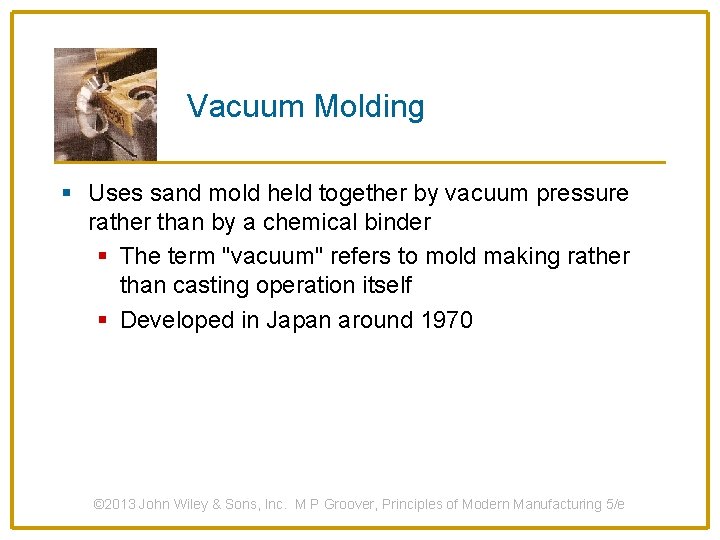 Vacuum Molding § Uses sand mold held together by vacuum pressure rather than by
