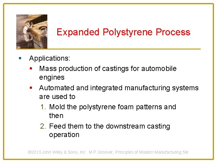 Expanded Polystyrene Process § Applications: § Mass production of castings for automobile engines §