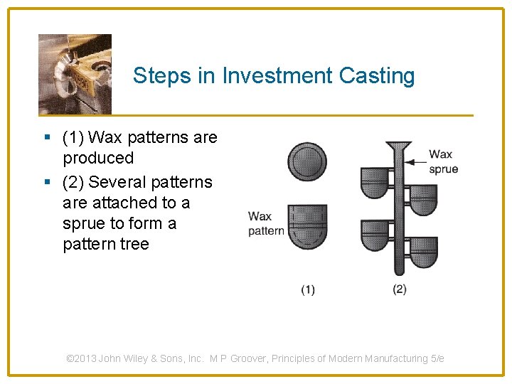 Steps in Investment Casting § (1) Wax patterns are produced § (2) Several patterns