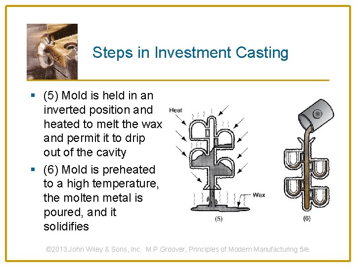 Steps in Investment Casting § (5) Mold is held in an inverted position and
