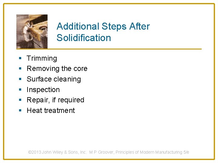 Additional Steps After Solidification § § § Trimming Removing the core Surface cleaning Inspection