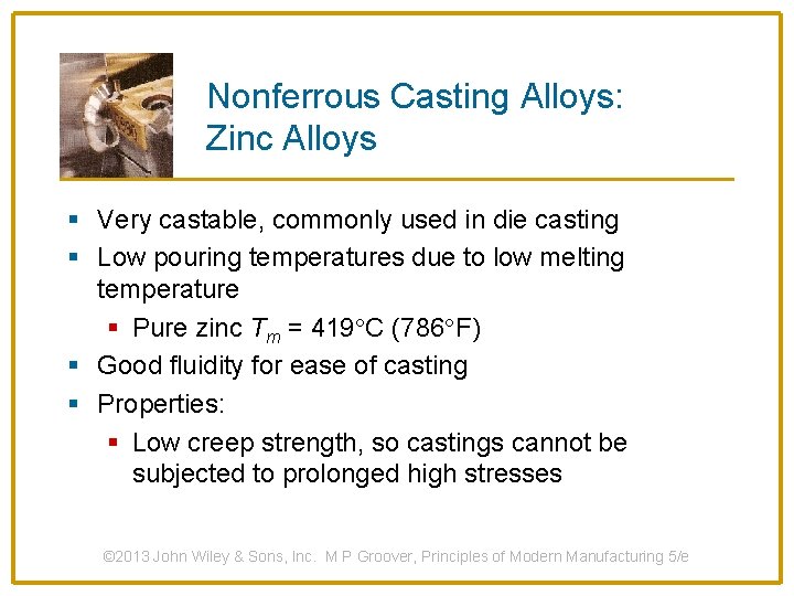 Nonferrous Casting Alloys: Zinc Alloys § Very castable, commonly used in die casting §