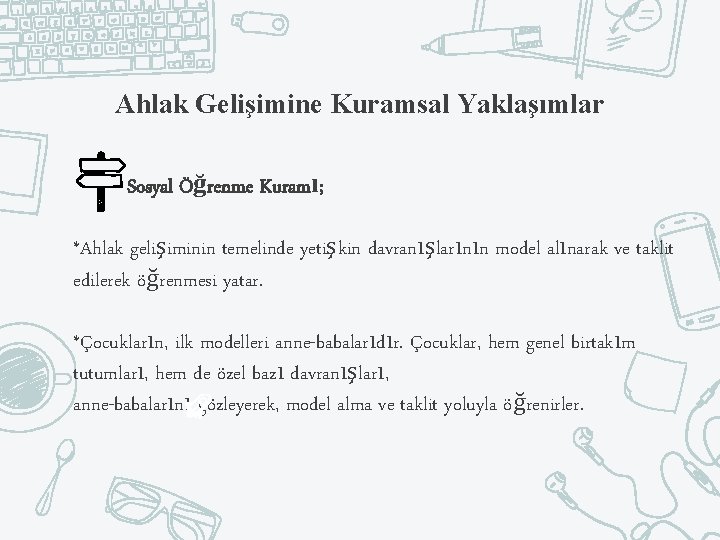 Ahlak Gelişimine Kuramsal Yaklaşımlar Sosyal Öğrenme Kuramı; *Ahlak gelişiminin temelinde yetişkin davranışlarının model alınarak