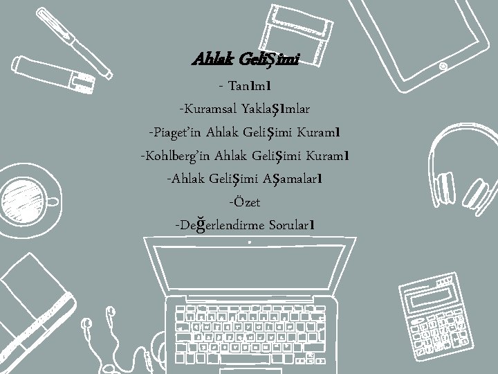 Ahlak Gelişimi - Tanımı -Kuramsal Yaklaşımlar -Piaget’in Ahlak Gelişimi Kuramı -Kohlberg’in Ahlak Gelişimi Kuramı