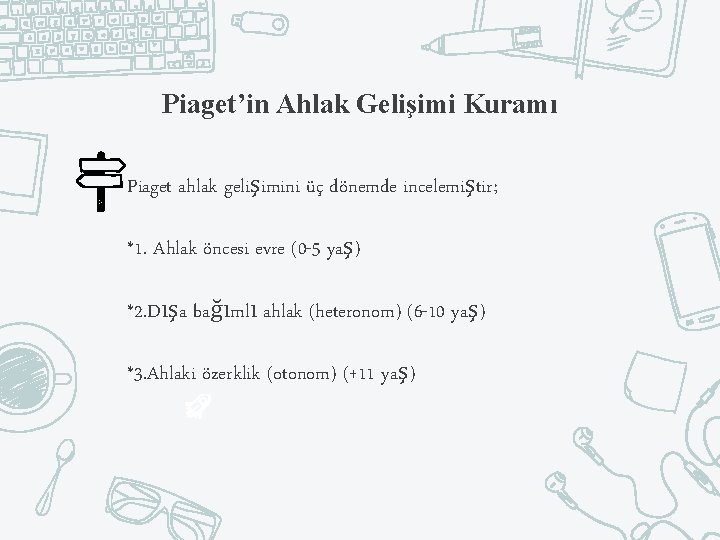 Piaget’in Ahlak Gelişimi Kuramı Piaget ahlak gelişimini üç dönemde incelemiştir; *1. Ahlak öncesi evre