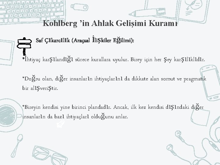 Kohlberg ’in Ahlak Gelişimi Kuramı Saf Çıkarcılık (Araçsal İlişkiler Eğilimi): *İhtiyaç karşılandığı sürece kurallara