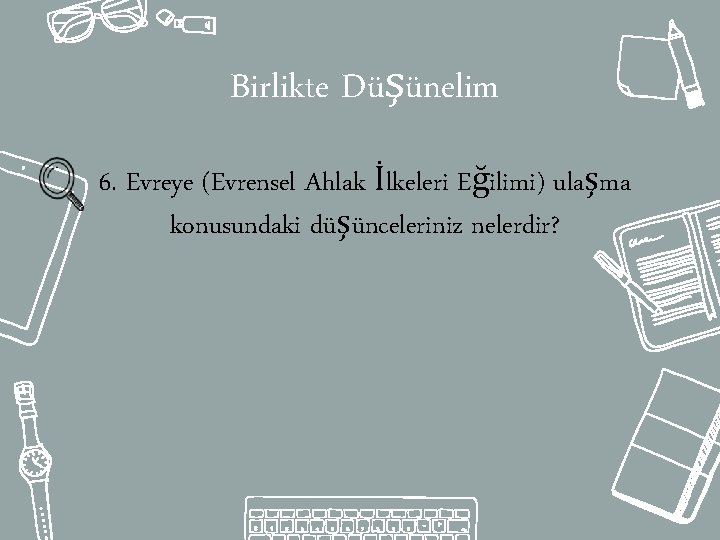 Birlikte Düşünelim 6. Evreye (Evrensel Ahlak İlkeleri Eğilimi) ulaşma konusundaki düşünceleriniz nelerdir? 