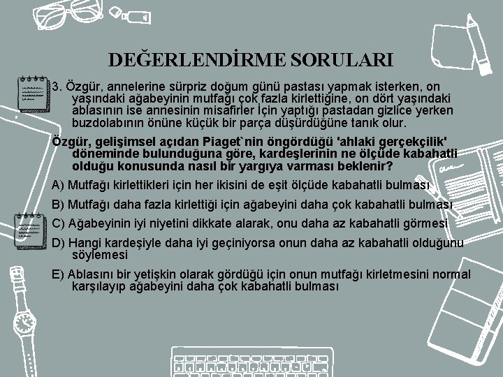 DEĞERLENDİRME SORULARI 3. Özgür, annelerine sürpriz doğum günü pastası yapmak isterken, on yaşındaki ağabeyinin