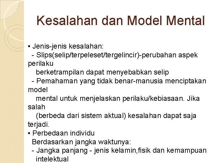 Kesalahan dan Model Mental • Jenis-jenis kesalahan: - Slips(selip/terpeleset/tergelincir)-perubahan aspek perilaku berketrampilan dapat menyebabkan