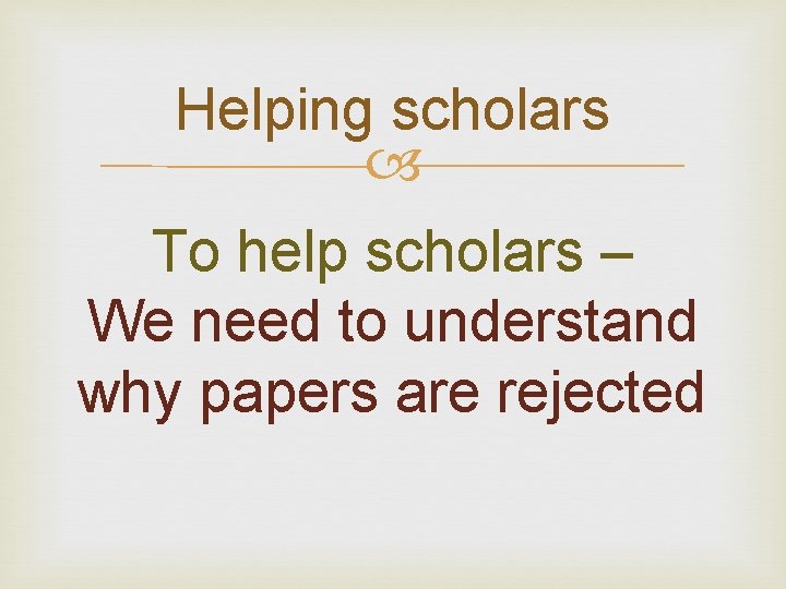 Helping scholars To help scholars – We need to understand why papers are rejected Helping scholars To help scholars – We need to understand why papers are rejected