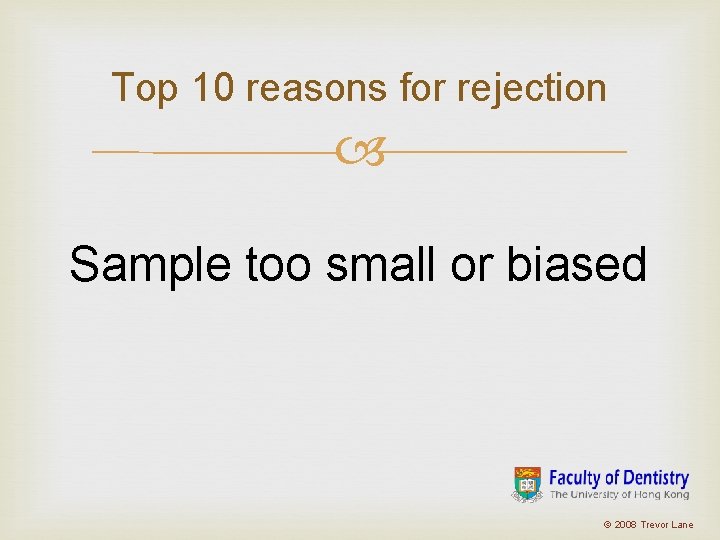 Top 10 reasons for rejection Sample too small or biased © 2008 Trevor Lane Top 10 reasons for rejection Sample too small or biased © 2008 Trevor Lane