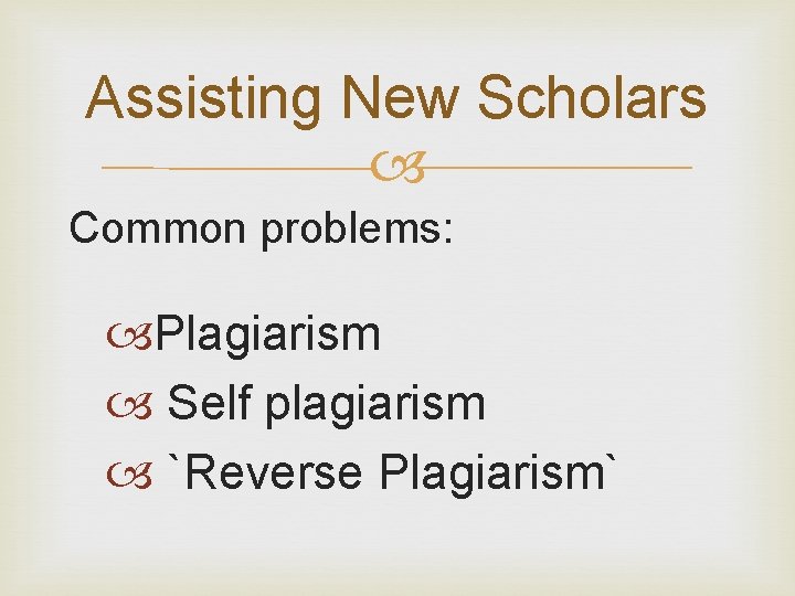 Assisting New Scholars Common problems: Plagiarism Self plagiarism `Reverse Plagiarism` Assisting New Scholars Common problems: Plagiarism Self plagiarism `Reverse Plagiarism`