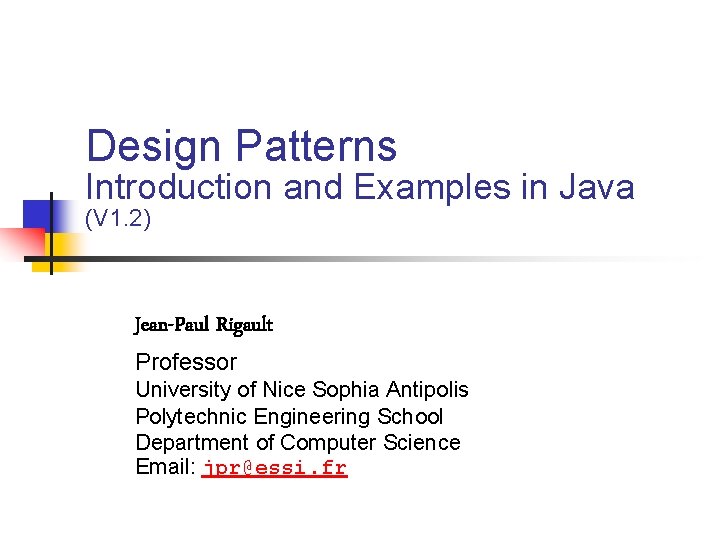 Design Patterns Introduction and Examples in Java (V 1. 2) Jean-Paul Rigault Professor University Design Patterns Introduction and Examples in Java (V 1. 2) Jean-Paul Rigault Professor University