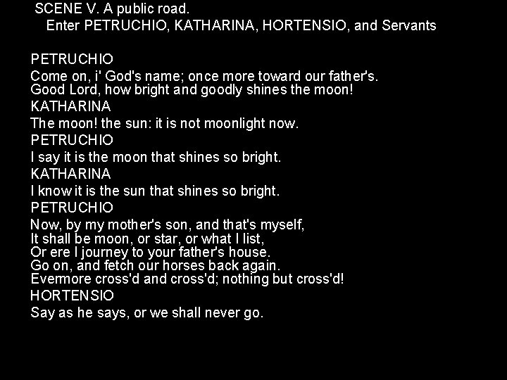 SCENE V. A public road. Enter PETRUCHIO, KATHARINA, HORTENSIO, and Servants PETRUCHIO Come SCENE V. A public road. Enter PETRUCHIO, KATHARINA, HORTENSIO, and Servants PETRUCHIO Come