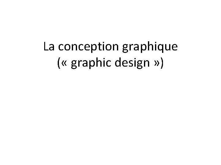 La conception graphique ( « graphic design » ) 